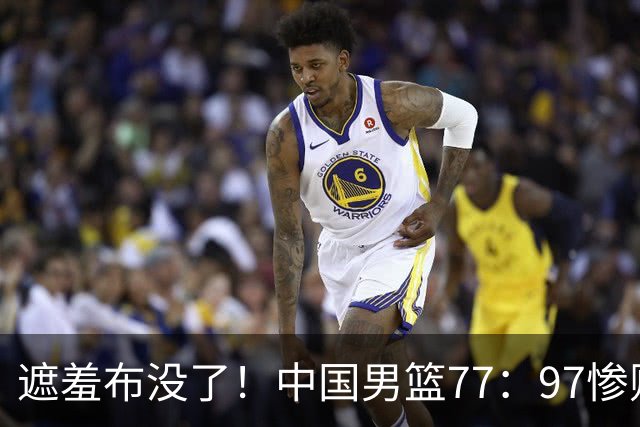 遮羞布没了！中国男篮77：97惨败日本二队，一味单打一点配合都没有